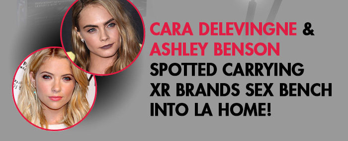 Cara Delevigne & Ashley Benson spotted carrying XR Brands Sex Bench into LA home!